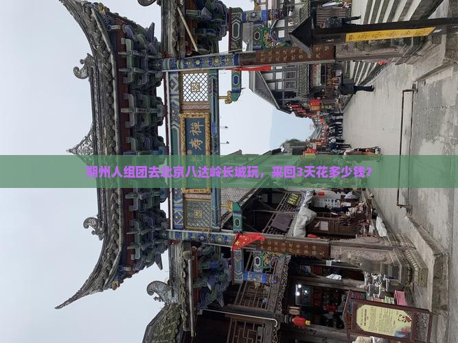 朔州人组团去北京八达岭长城玩，来回3天花多少钱？