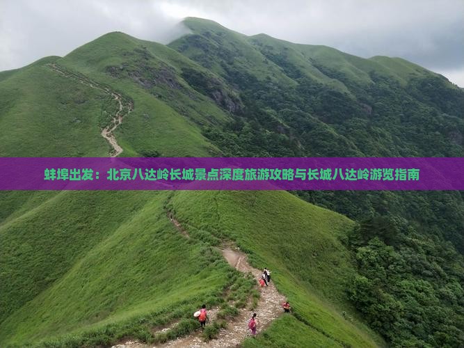 蚌埠出发：北京八达岭长城景点深度旅游攻略与长城八达岭游览指南