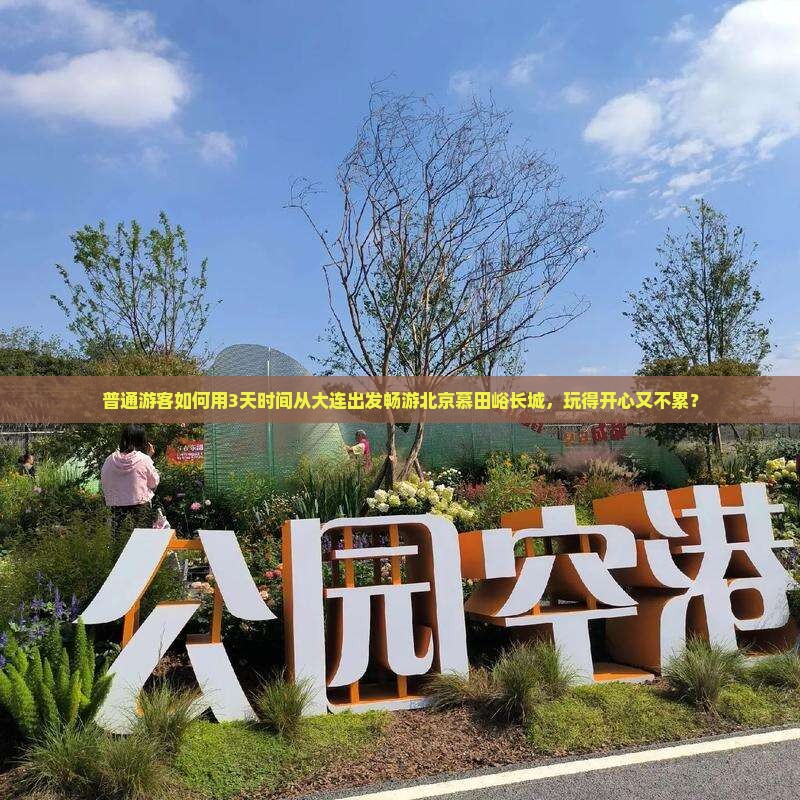 普通游客如何用3天时间从大连出发畅游北京慕田峪长城，玩得开心又不累？