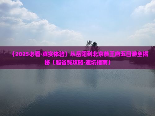 岳阳到北京恭王府五日游