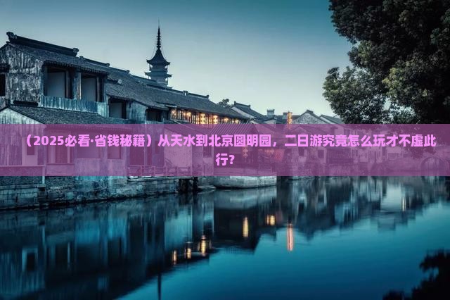 天水去北京圆明园遗址公园二日游