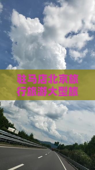驻马店去北京大型旅游团