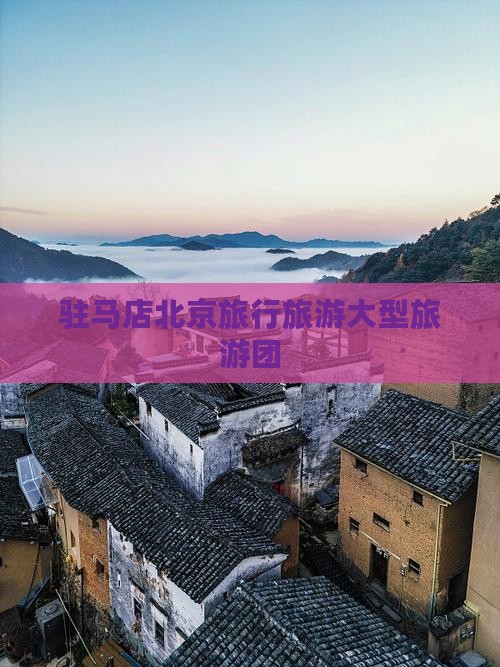 驻马店去北京大型旅游团