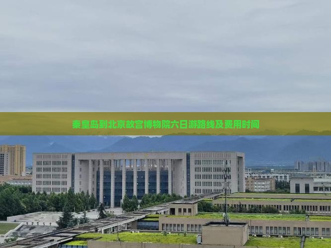 秦皇岛到北京故宫博物院六日游 秦皇岛到北京故宫博物院六日游