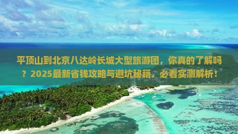 平顶山到北京八达岭长城大型旅游团