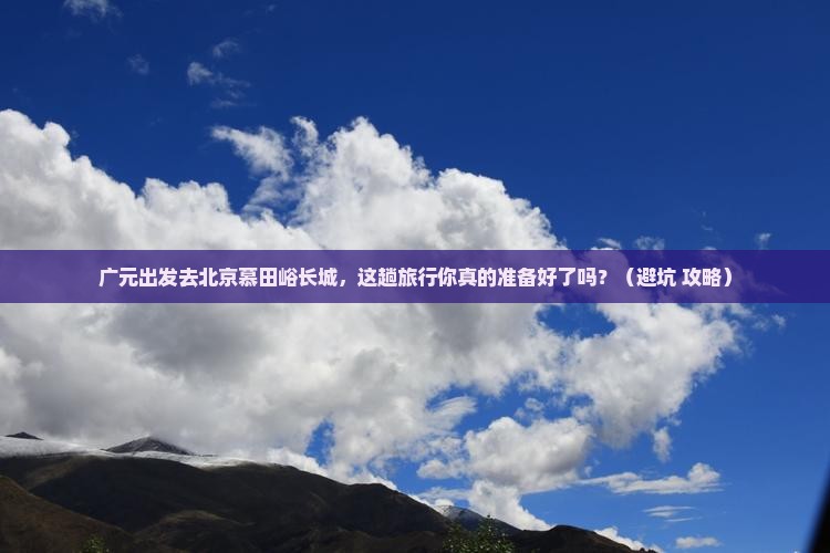 广元到北京慕田峪长城旅行社