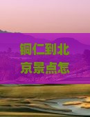 铜仁到北京景点