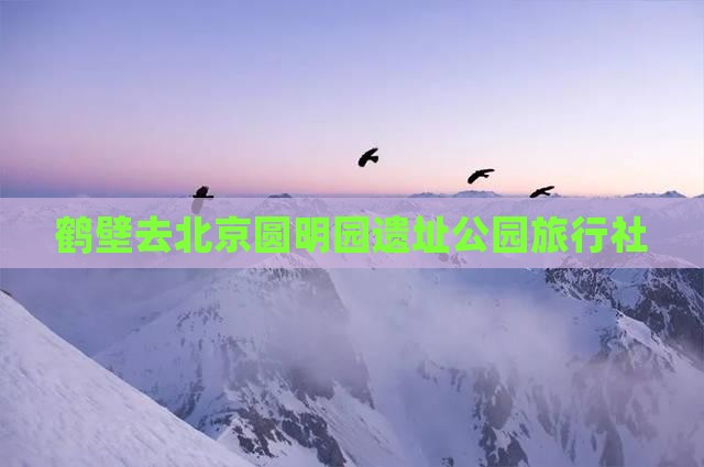 鹤壁去北京圆明园遗址公园旅行社