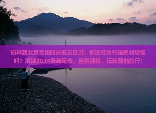 榆林到北京慕田峪长城五日游 榆林到北京慕田峪长城五日游