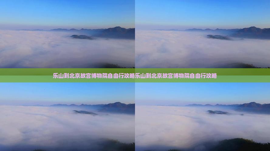 乐山到北京故宫博物院自由行