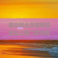 临汾到北京圆明园遗址公园门票