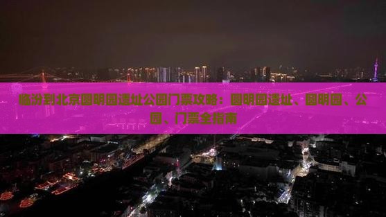 临汾到北京圆明园遗址公园门票