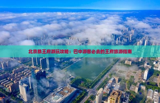 巴中去北京恭王府哪里玩