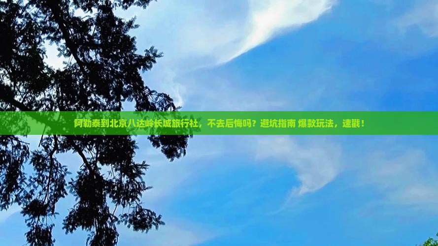 阿勒泰到北京八达岭长城旅行社