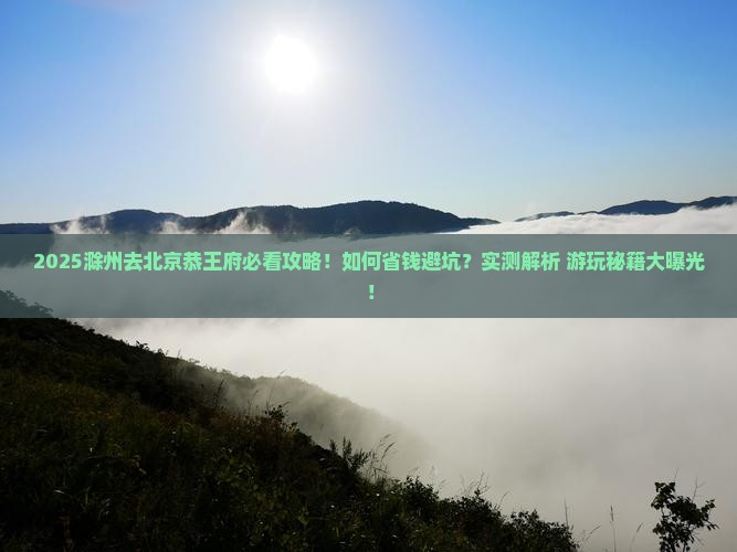 滁州去北京恭王府景点