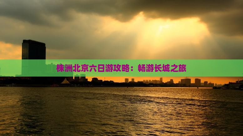 株洲到北京八达岭长城六日游