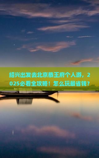 绍兴去北京恭王府个人游