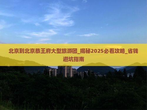 北京到北京恭王府大型旅游团