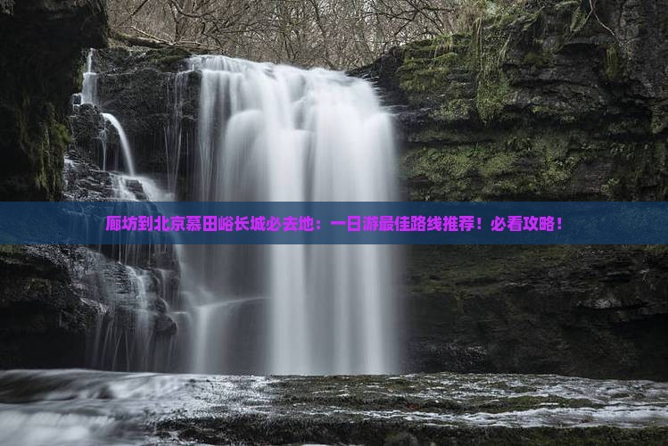廊坊到北京慕田峪长城必去地