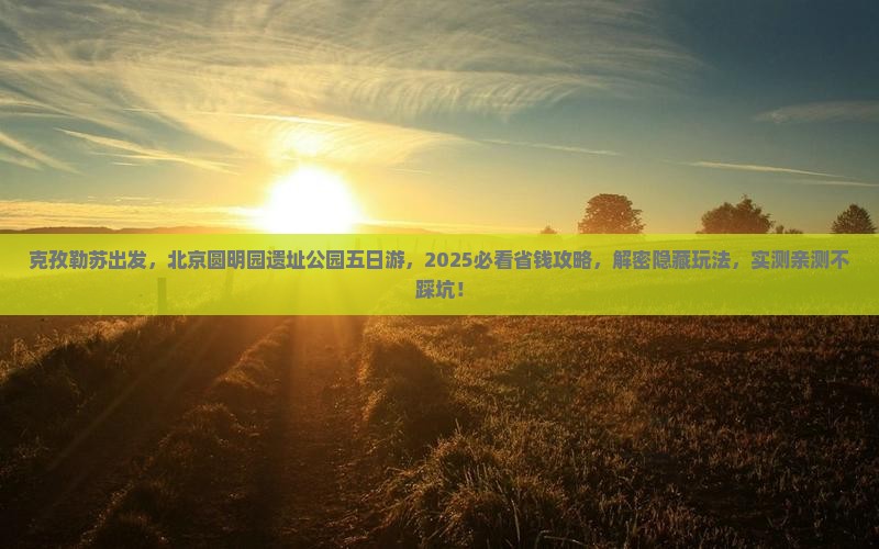 克孜勒苏到北京圆明园遗址公园五日游