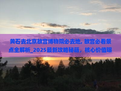 黄石去北京故宫博物院必去地