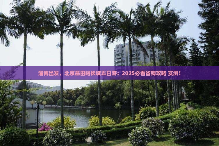 淄博去北京慕田峪长城五日游