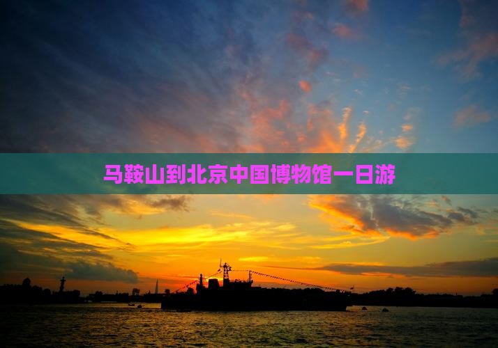 马鞍山到北京中国国家博物馆一日游