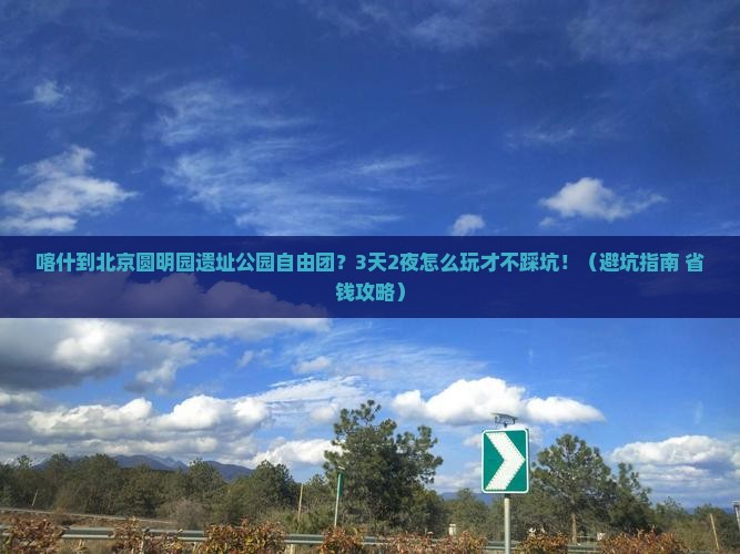 喀什到北京圆明园遗址公园自由团