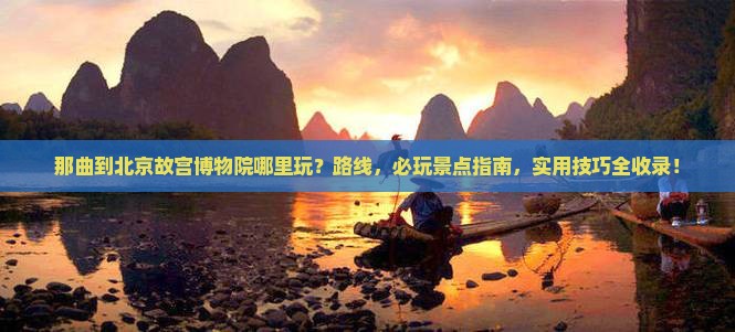 那曲到北京故宫博物院哪里玩