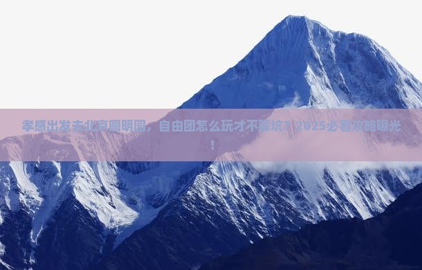 孝感去北京圆明园遗址公园自由团