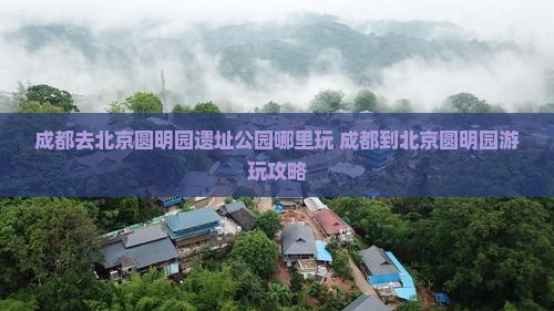 成都去北京圆明园遗址公园哪里玩