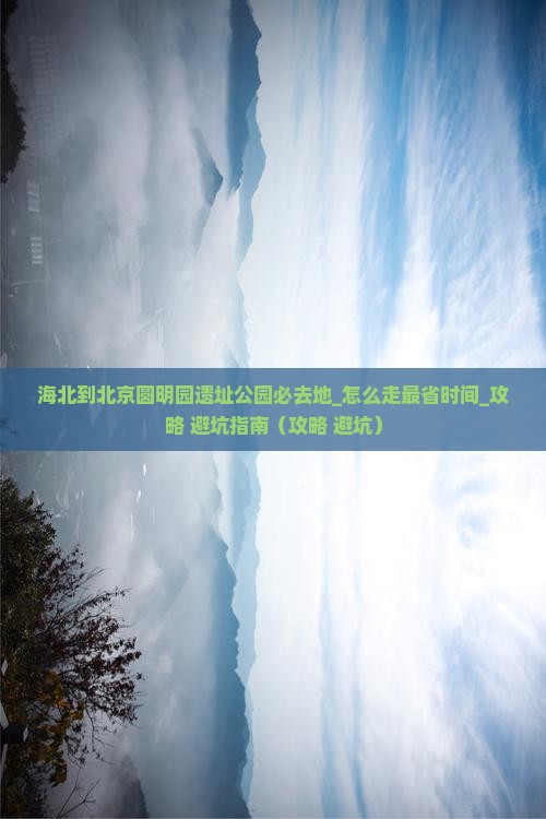 海北到北京圆明园遗址公园必去地