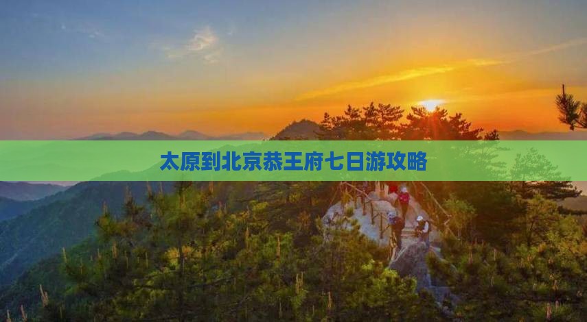太原到北京恭王府七日游