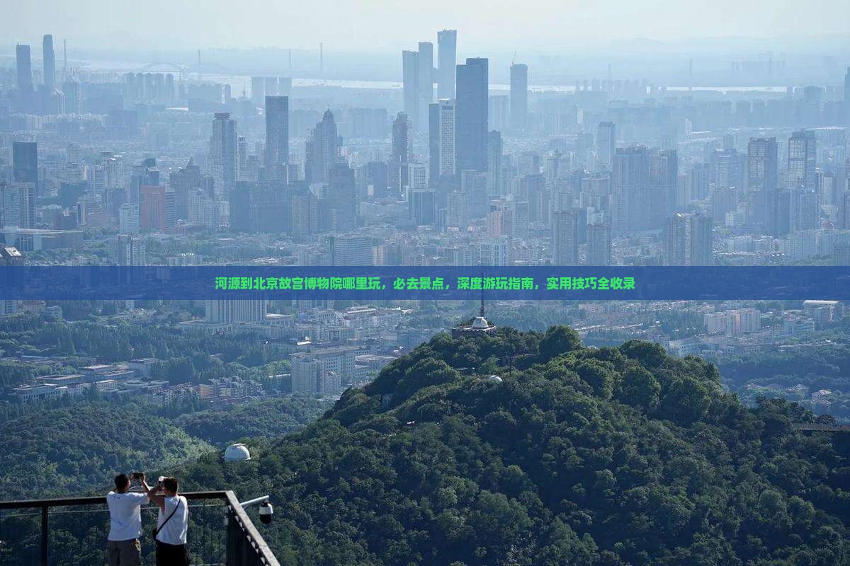 河源到北京故宫博物院哪里玩