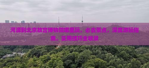 河源到北京故宫博物院哪里玩