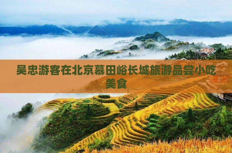 吴忠到北京慕田峪长城旅游小吃