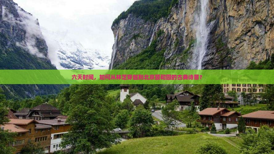 六天时间，如何从林芝穿越到北京颐和园的古典诗意？