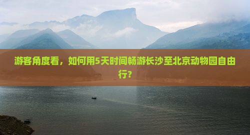 游客角度看，如何用5天时间畅游长沙至北京动物园自由行？
