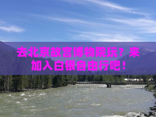 去北京故宫博物院玩？来加入白银自由行吧！