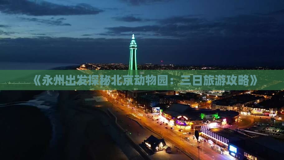 《永州出发探秘北京动物园：三日旅游攻略》
