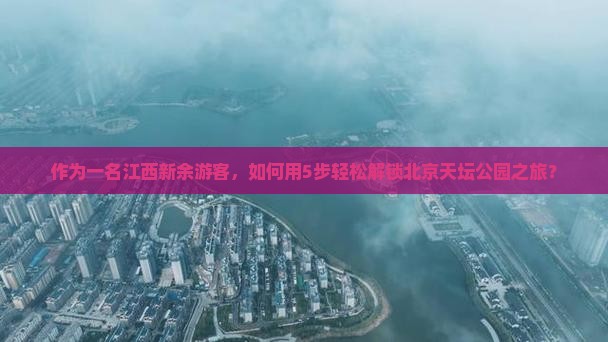 作为一名江西新余游客，如何用5步轻松解锁北京天坛公园之旅？