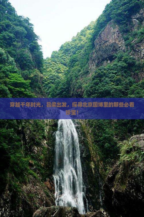穿越千年时光，吕梁出发，探寻北京国博里的那些必看珍宝！