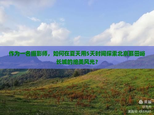 作为一名摄影师，如何在夏天用5天时间探索北京慕田峪长城的绝美风光？