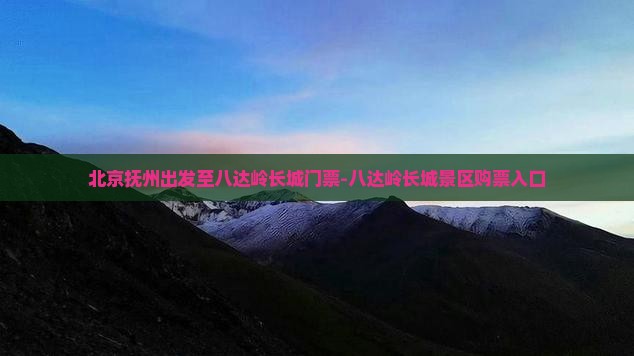 北京抚州出发至八达岭长城门票-八达岭长城景区购票入口