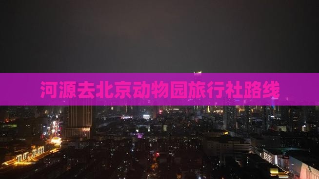 河源去北京动物园旅行社路线