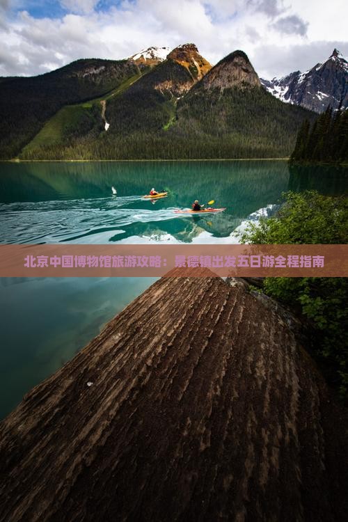 北京中国博物馆旅游攻略：景德镇出发五日游全程指南