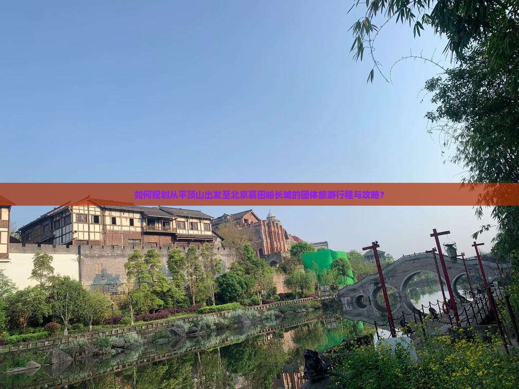 如何规划从平顶山出发至北京慕田峪长城的团体旅游行程与攻略？