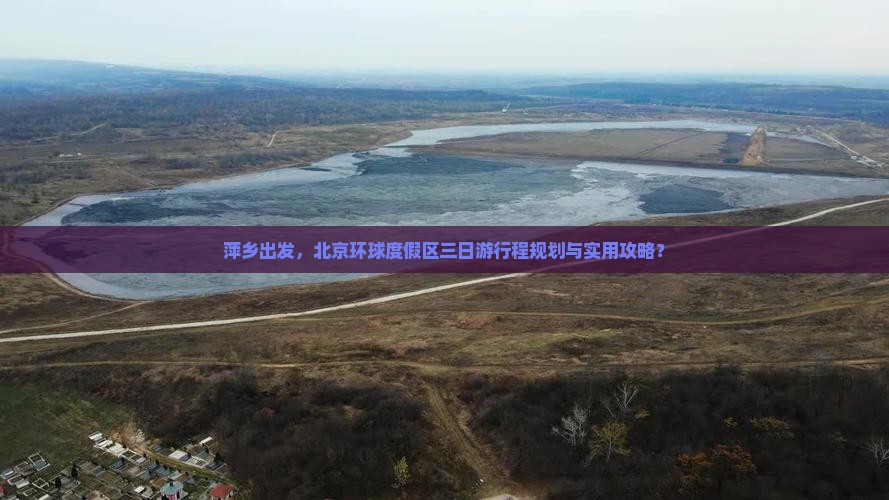 萍乡出发，北京环球度假区三日游行程规划与实用攻略？