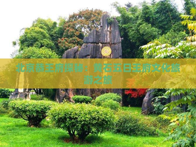 北京恭王府探秘：黄石五日王府文化旅游之旅