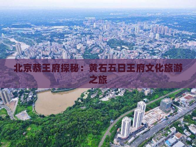 北京恭王府探秘：黄石五日王府文化旅游之旅